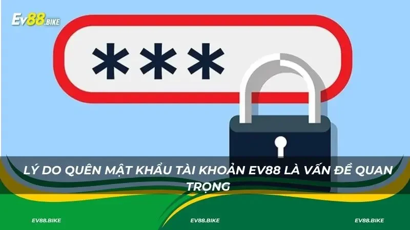 Lý do quên mật khẩu tài khoản Ev88 là vấn đề quan trọng