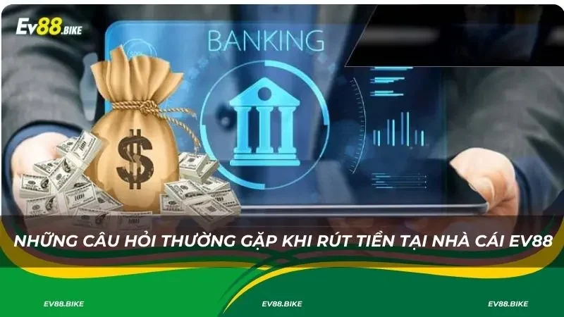 Những câu hỏi thường gặp khi rút tiền tại nhà cái Ev88