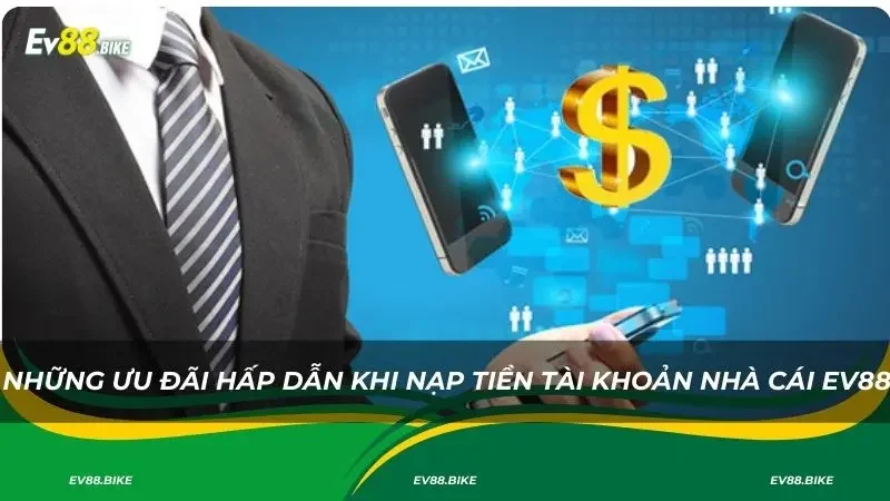 Những ưu đãi hấp dẫn khi nạp tiền tài khoản nhà cái Ev88